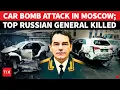 Lagu Putin Home Turf Attacked; Moscow Rocked By Car Bomb Blast, Top General Assassinated