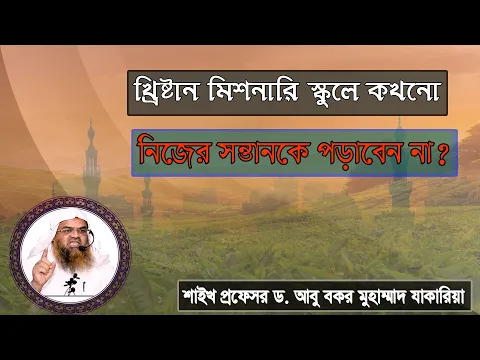 প্রশ্ন : খ্রিষ্টান মিশনারি স্কুলে কখনো নিজের সন্তানকে পড়াবেন না? ড. আবু বকর মুহাম্মাদ যাকারিয়া