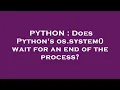 PYTHON Does Python s os system wait for an end of the process
