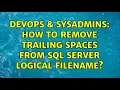 DevOps SysAdmins How to remove trailing spaces from SQL Server logical filename