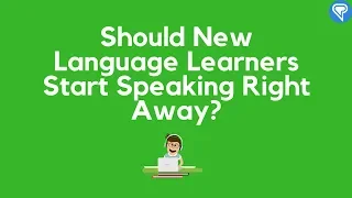 Should New Language Learners Start Speaking Right Away?