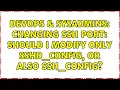 DevOps SysAdmins Changing SSH Port Should I modify only ss - config or also ssh