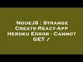NodeJS Strange Create-React-App Heroku Error - Cannot GET