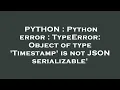 PYTHON Python error TypeError Object of type Timestamp is not JSON serializable