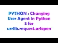 PYTHON Changing User Agent in Python 3 for urrlib request urlopen