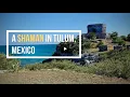 How A Mayan Shaman in Tulum Mexico Cleansed My Spirit