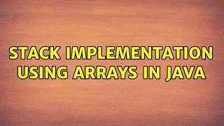 Stack implementation using arrays in Java 2 Solutions