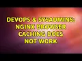 DevOps SysAdmins nginx Browser Caching does not work