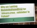 Why am I getting ModuleNotFoundError for sklearn cross - validation in Python