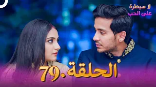 لا سيطرة على الحب الحلقة 79 