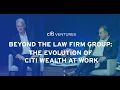 Beyond The Law Firm Group The Evolution of Citi Wealth at Work - Citi Ventures 2023 FinTech Summit