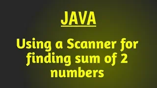 Using a Scanner in java Finding sum of 2 numbers Java program for beginners