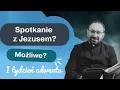 Spotkanie z Jezusem - możliwe? 