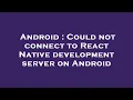 Android Could not connect to React Native development server on Android