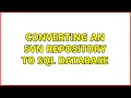 Converting an SVN repository to SQL database 2 Solutions