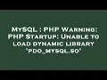 MySQL PHP Warning PHP Startup Unable to load dynamic library pdo - mysql so