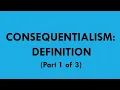 Consequentialism Definition part 1 of 3