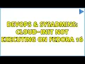 DevOps SysAdmins Cloud-init not executing on Fedora 16 2 Solutions