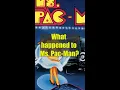 WHAT HAPPENED TO MS PAC-MAN