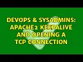 DevOps SysAdmins apache2 keepalive and opening a tcp connection 2 Solutions