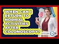 When can I return to normal activities after colonoscopy