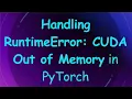Handling RuntimeError CUDA Out of Memory in PyTorch