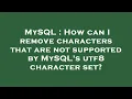 MySQL How can I remove characters that are not supported by MySQL s utf8 character set