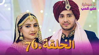لا سيطرة على الحب الحلقة 76 