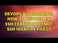 DevOps SysAdmins How to revoke an ssh certificate not ssh identity file