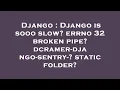 Django Django is sooo slow errno 32 broken pipe dcramer-django-sentry- static folder