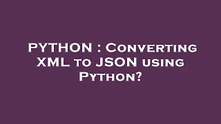 PYTHON Converting XML to JSON using Python