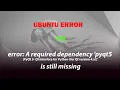 UBUNTU error A required dependency pyqt5 PyQt 5 - Qt interface for Python is still missing