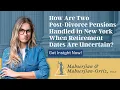 How Are Two Post-Divorce Pensions Handled in New York When Retirement Dates Are Uncertain