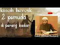 Download Lagu kisah heroik 2 pemuda diperang badar.ustadz dr.khalid basalamah.m.a