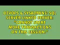 DevOps SysAdmins SQL Server linked server Cannot start more transactions on this session