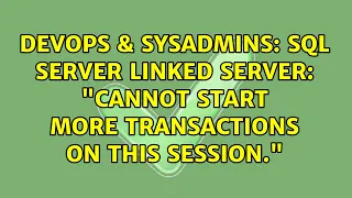 DevOps SysAdmins SQL Server linked server Cannot start more transactions on this session