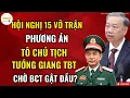 Lagu Hội Nghị 15 Lâm Vào Thế Bí: Phương Án Tô Chủ Tịch Và Tướng Giang Tổng Bí Thư Chờ BCT Quyết Định?