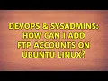 DevOps SysAdmins How can i add ftp accounts on Ubuntu Linux 2 Solutions