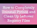 How to Completely Uninstall Python and Clean Up Leftover Registry Files