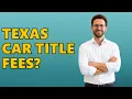 What Are the Fees for Transferring a Motor Vehicle Title in Texas