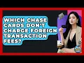 Which Chase Cards Don t Charge Foreign Transaction Fees - Crazy About Credit Cards