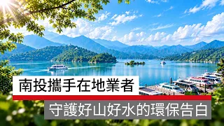 #廣編企劃 把日月潭的美，留給每一次重逢！南投縣政府攜手在地業者守護好山好水的環保告白