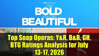 Top Soap Operas Y R B B GH BTG Ratings Analysis for July 13-17 2026