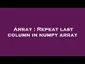 Array Repeat last column in numpy array