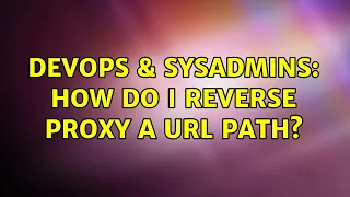 DevOps SysAdmins How do I reverse proxy a URL path