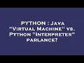 PYTHON Java Virtual Machine vs Python Interpreter parlance