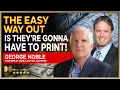 GEORGE NOBLE The Fed will take the easy way out They will have to print