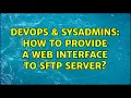 DevOps SysAdmins How to provide a web interface to sftp server 9 Solutions