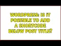 Wordpress Is it possible to add a shortcode below post title