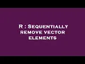R Sequentially remove vector elements